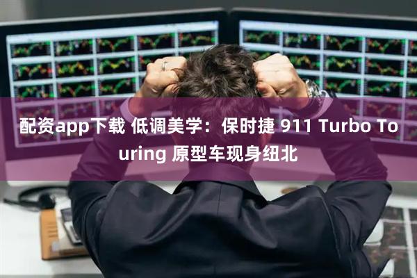 配资app下载 低调美学：保时捷 911 Turbo Touring 原型车现身纽北