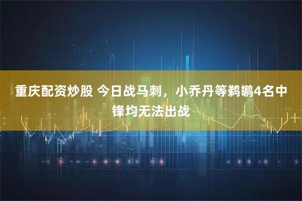 重庆配资炒股 今日战马刺，小乔丹等鹈鹕4名中锋均无法出战