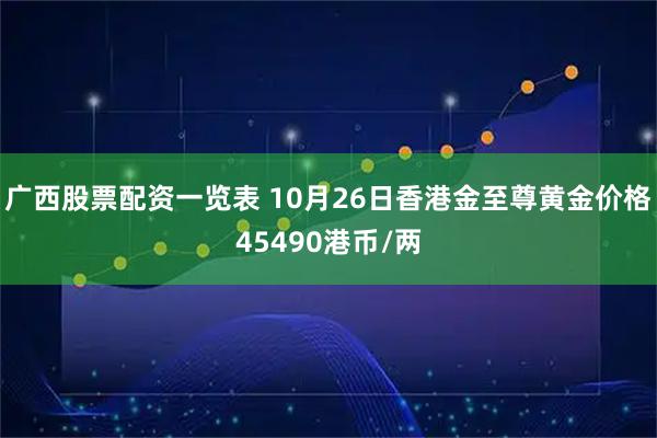 广西股票配资一览表 10月26日香港金至尊黄金价格45490港币/两