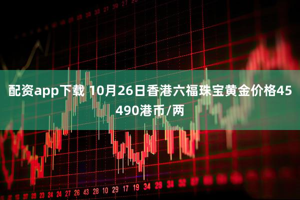 配资app下载 10月26日香港六福珠宝黄金价格45490港币/两