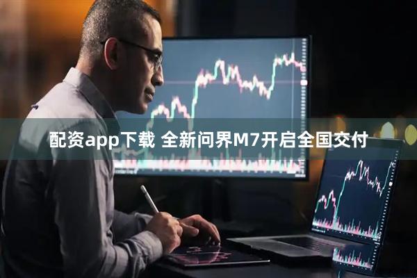 配资app下载 全新问界M7开启全国交付